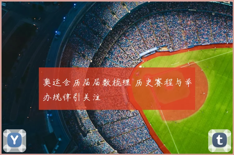奥运会历届届数梳理 历史赛程与举办规律引关注