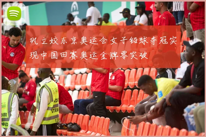 巩立姣东京奥运会女子铅球夺冠实现中国田赛奥运金牌零突破