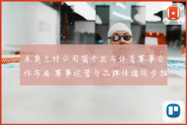 米奥兰特公司简介发布体育赛事合作布局 赛事运营与品牌传播同步推进