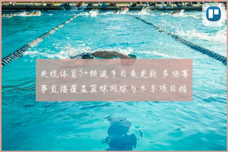 央视体育5+频道节目表更新 多场赛事直播覆盖篮球网球与冬季项目精彩看点