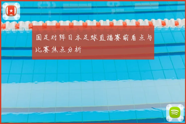 国足对阵日本足球直播赛前看点与比赛焦点分析