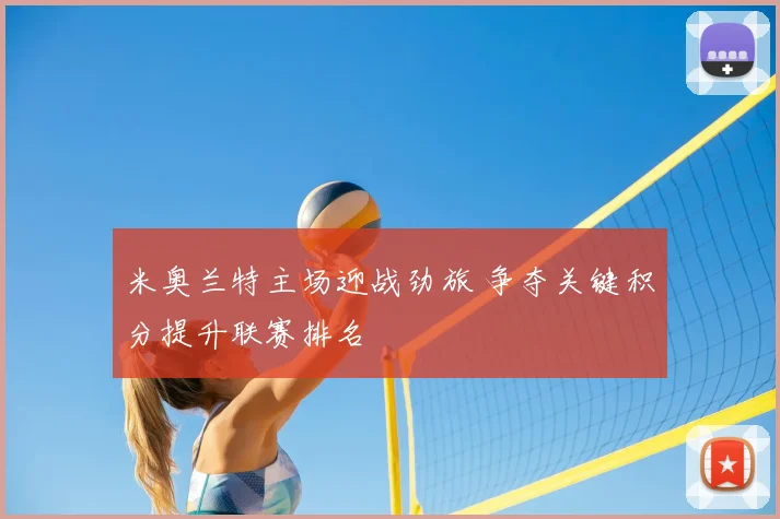米奥兰特主场迎战劲旅 争夺关键积分提升联赛排名