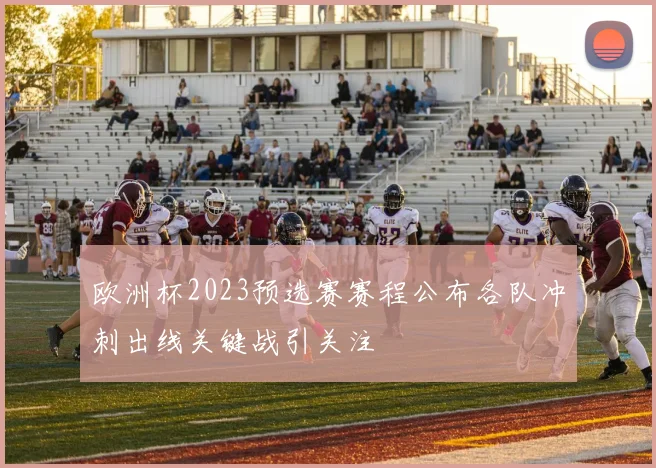 欧洲杯2023预选赛赛程公布各队冲刺出线关键战引关注