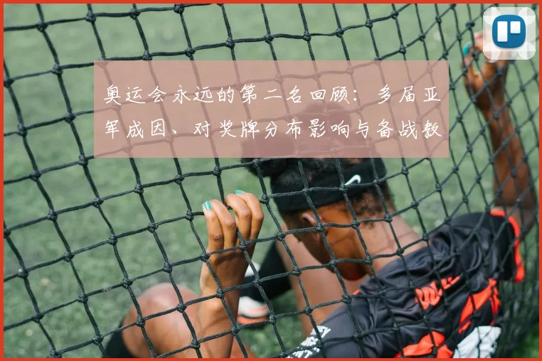 奥运会永远的第二名回顾:多届亚军成因、对奖牌分布影响与备战教训