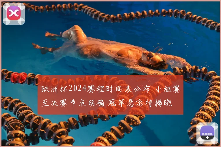 欧洲杯2024赛程时间表公布 小组赛至决赛节点明确 冠军悬念待揭晓