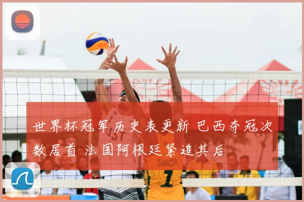 世界杯冠军历史表更新 巴西夺冠次数居首 法国阿根廷紧追其后