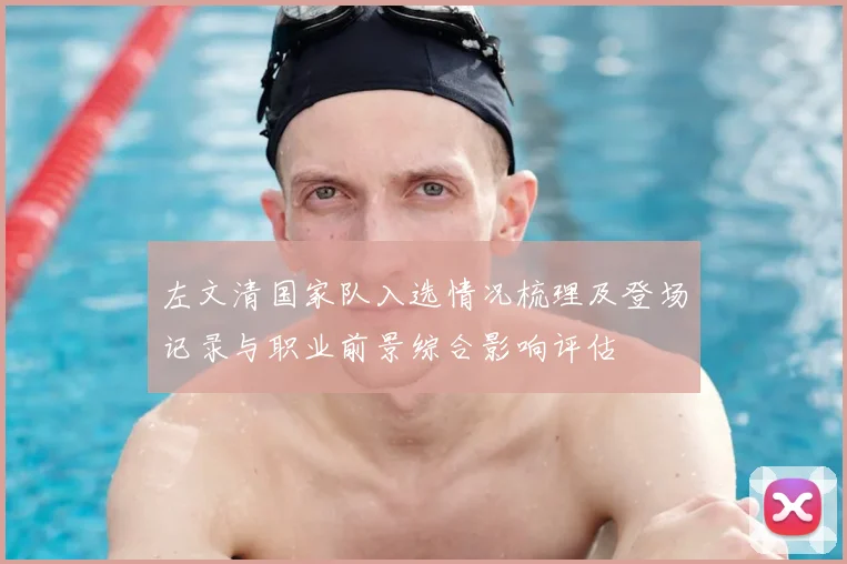 左文清国家队入选情况梳理及登场记录与职业前景综合影响评估
