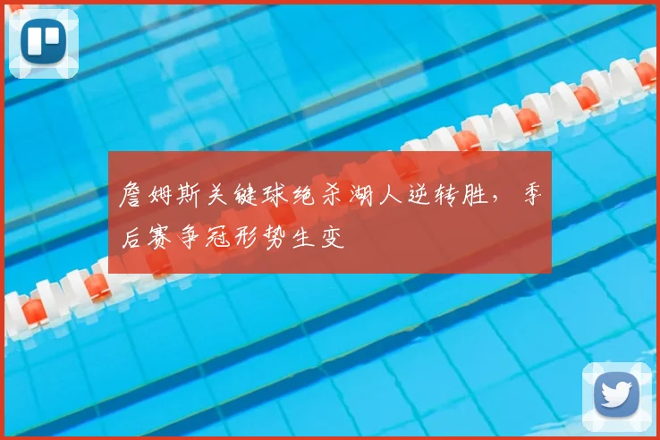 詹姆斯关键球绝杀湖人逆转胜,季后赛争冠形势生变