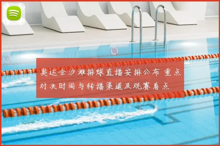 奥运会沙滩排球直播安排公布 重点对决时间与转播渠道及观赛看点