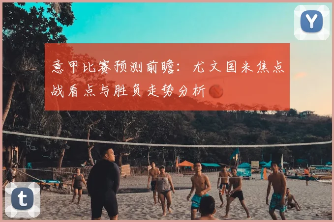 意甲比赛预测前瞻：尤文国米焦点战看点与胜负走势分析