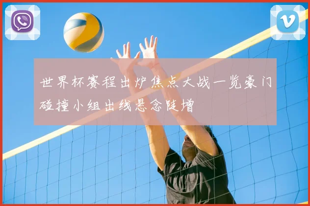 世界杯赛程出炉焦点大战一览豪门碰撞小组出线悬念陡增