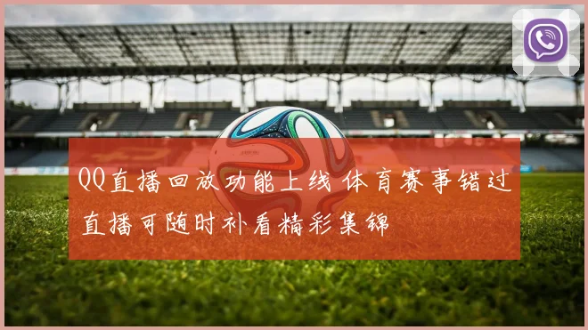 QQ直播回放功能上线 体育赛事错过直播可随时补看精彩集锦