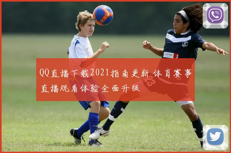 QQ直播下载2021指南更新 体育赛事直播观看体验全面升级