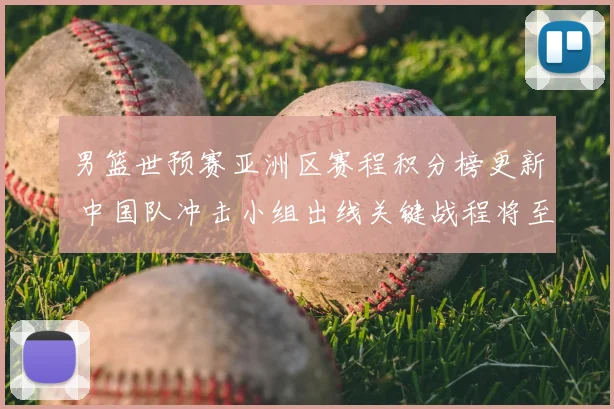 男篮世预赛亚洲区赛程积分榜更新 中国队冲击小组出线关键战程将至