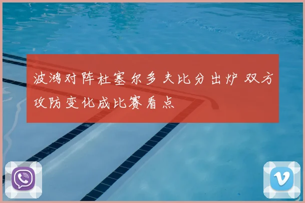 波鸿对阵杜塞尔多夫比分出炉 双方攻防变化成比赛看点