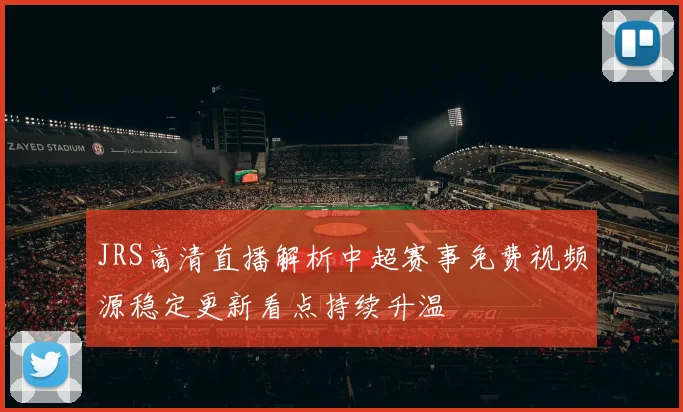 JRS高清直播解析中超赛事免费视频源稳定更新看点持续升温