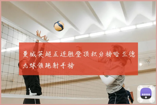 曼城英超五连胜登顶积分榜哈兰德九球领跑射手榜