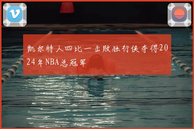 凯尔特人四比一击败独行侠夺得2024年NBA总冠军