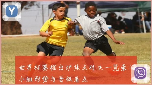 世界杯赛程出炉焦点对决一览豪门小组形势与晋级看点