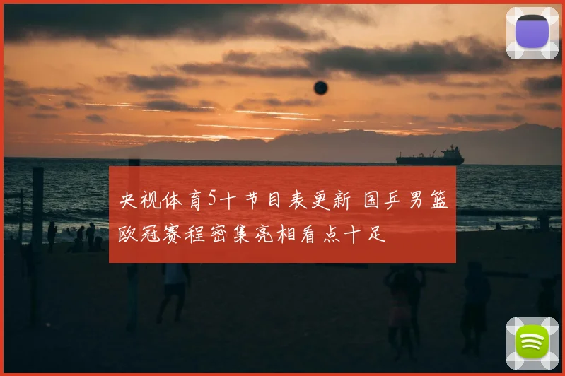 央视体育5十节目表更新 国乒男篮欧冠赛程密集亮相看点十足