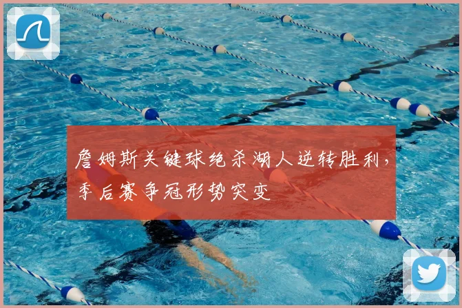 詹姆斯关键球绝杀湖人逆转胜利,季后赛争冠形势突变