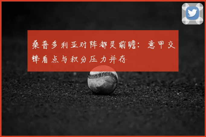 桑普多利亚对阵都灵前瞻：意甲交锋看点与积分压力并存
