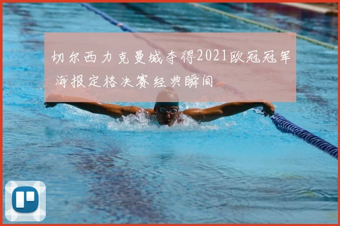 切尔西力克曼城夺得2021欧冠冠军 海报定格决赛经典瞬间