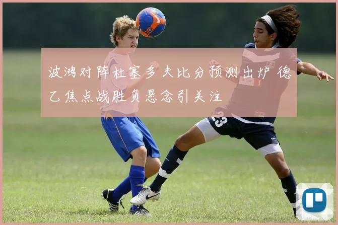 波鸿对阵杜塞多夫比分预测出炉 德乙焦点战胜负悬念引关注