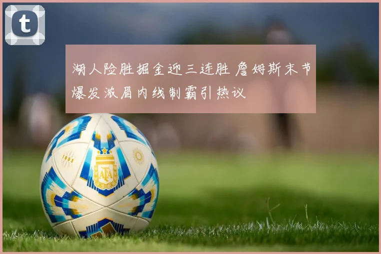 湖人险胜掘金迎三连胜 詹姆斯末节爆发浓眉内线制霸引热议