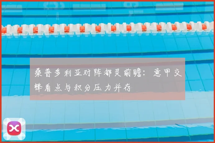 桑普多利亚对阵都灵前瞻：意甲交锋看点与积分压力并存