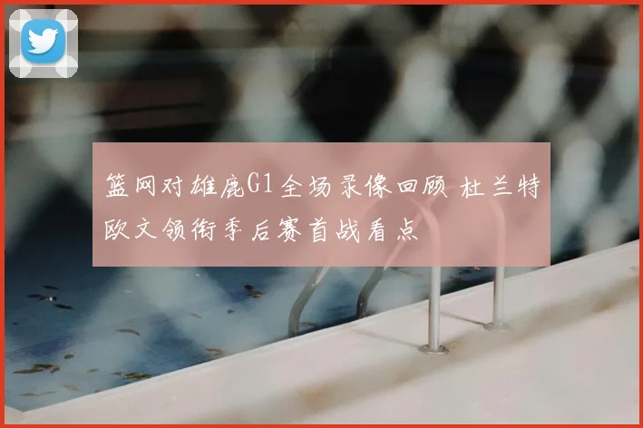 篮网对雄鹿G1全场录像回顾 杜兰特欧文领衔季后赛首战看点