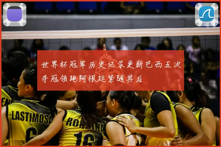 世界杯冠军历史记录更新巴西五次夺冠领跑阿根廷紧随其后