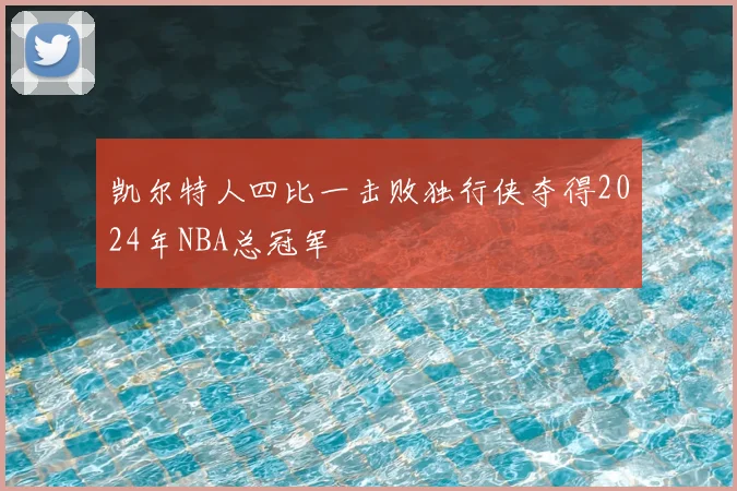 凯尔特人四比一击败独行侠夺得2024年NBA总冠军