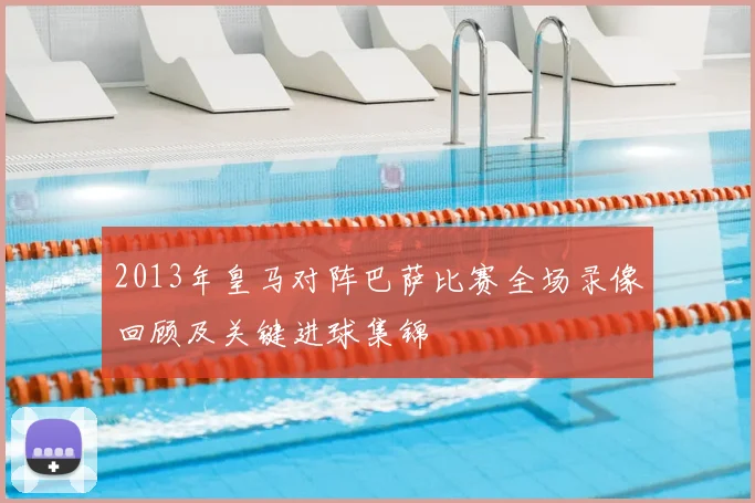2013年皇马对阵巴萨比赛全场录像回顾及关键进球集锦