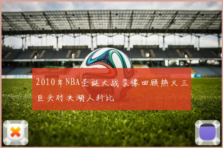 2010年NBA圣诞大战录像回顾热火三巨头对决湖人科比