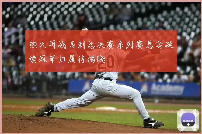 热火再战马刺总决赛系列赛悬念延续冠军归属待揭晓