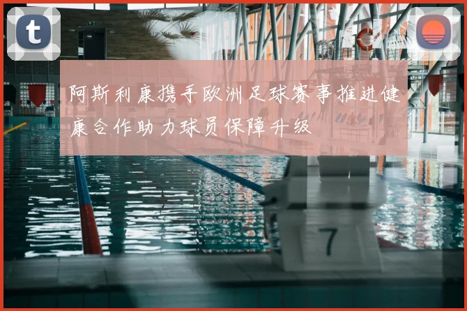 阿斯利康携手欧洲足球赛事推进健康合作助力球员保障升级