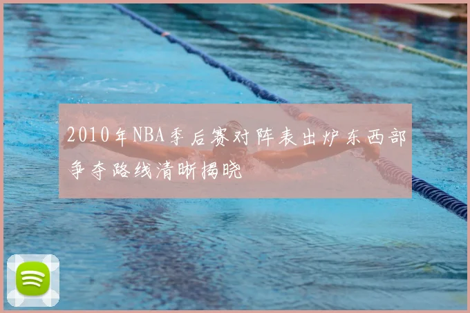 2010年NBA季后赛对阵表出炉东西部争夺路线清晰揭晓
