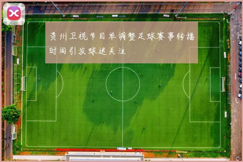 贵州卫视节目单调整足球赛事转播时间引发球迷关注