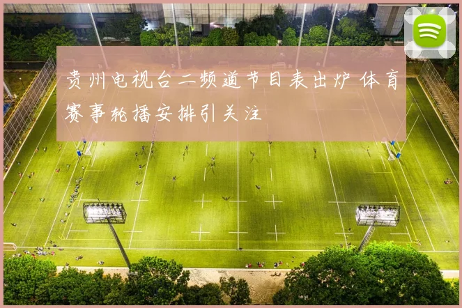 贵州电视台二频道节目表出炉 体育赛事轮播安排引关注