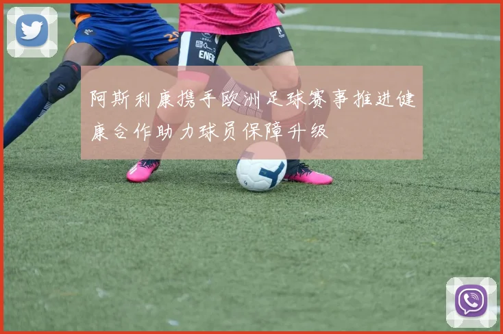 阿斯利康携手欧洲足球赛事推进健康合作助力球员保障升级