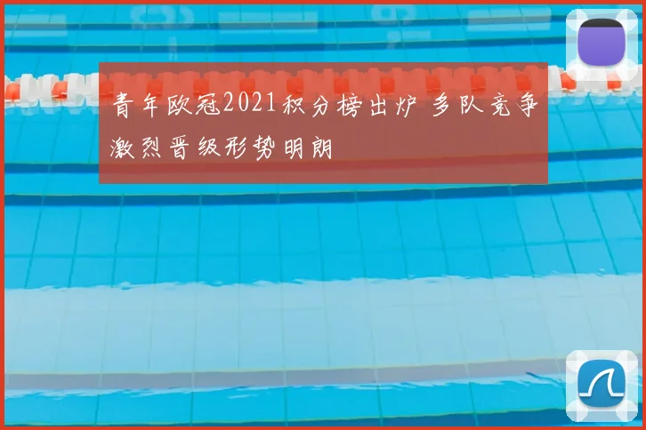 青年欧冠2021积分榜出炉 多队竞争激烈晋级形势明朗