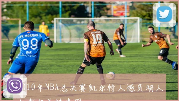 2010年NBA总决赛凯尔特人憾负湖人加索尔关键表现
