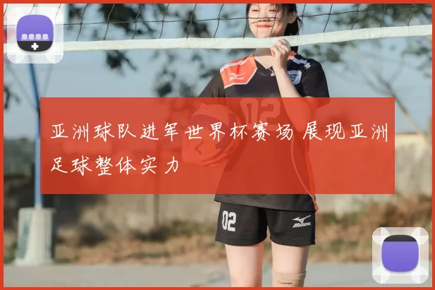亚洲球队进军世界杯赛场 展现亚洲足球整体实力
