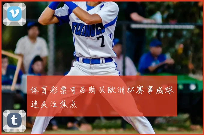 体育彩票可否购买欧洲杯赛事成球迷关注焦点