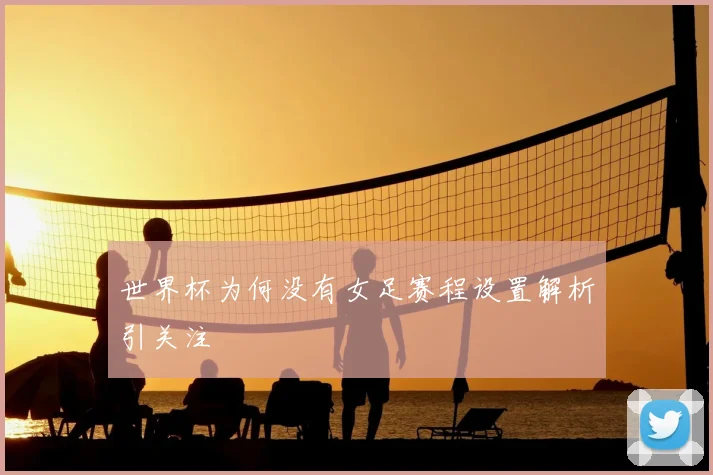 世界杯为何没有女足赛程设置解析引关注