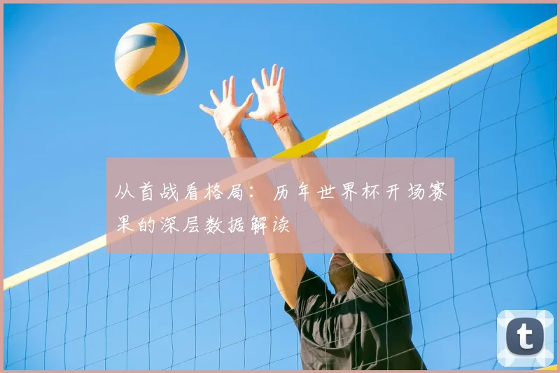 从首战看格局:历年世界杯开场赛果的深层数据解读