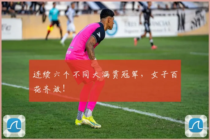 连续六个不同大满贯冠军，女子百花齐放！