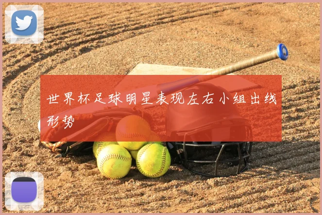 世界杯足球明星表现左右小组出线形势