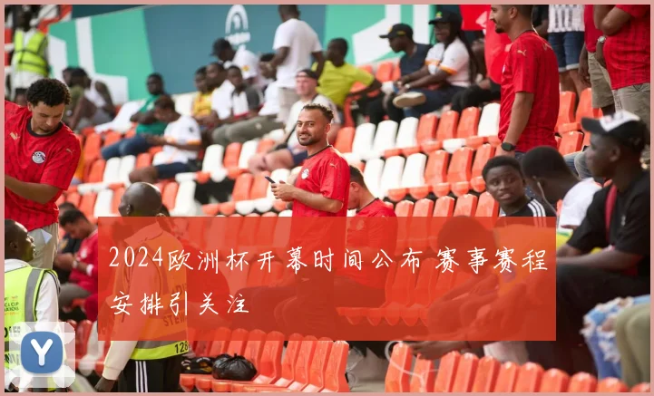 2024欧洲杯开幕时间公布 赛事赛程安排引关注